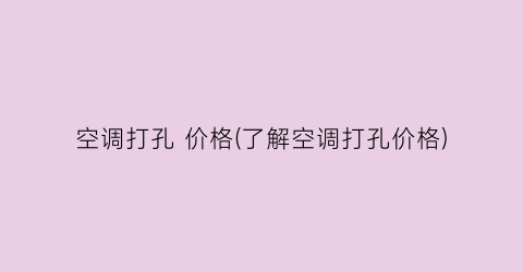 空调打孔 价格(了解空调打孔价格)